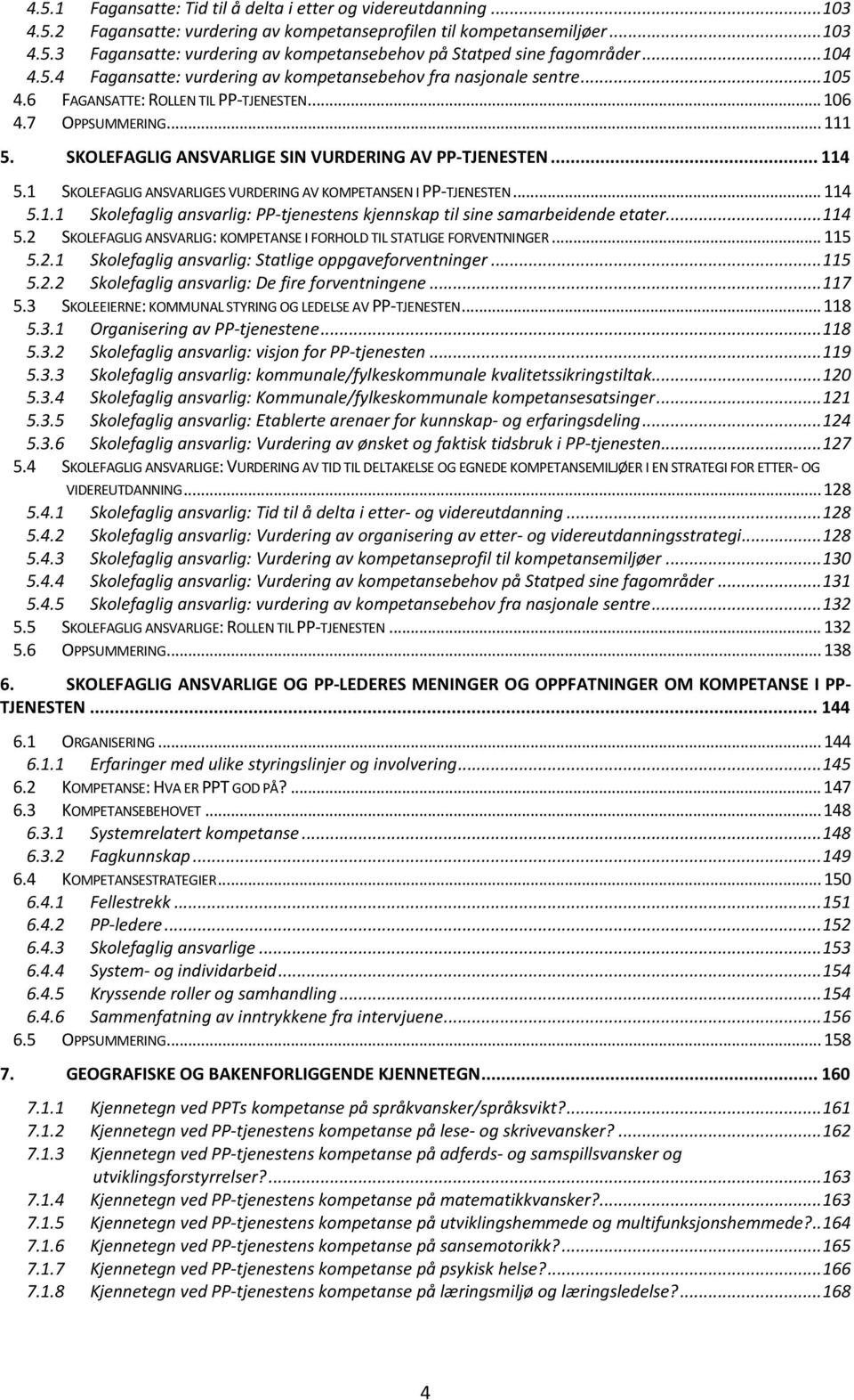 SKOLEFAGLIG ANSVARLIGE SIN VURDERING AV PP-TJENESTEN... 114 5.1 SKOLEFAGLIG ANSVARLIGES VURDERING AV KOMPETANSEN I PP-TJENESTEN... 114 5.1.1 Skolefaglig ansvarlig: PP-tjenestens kjennskap til sine samarbeidende etater.