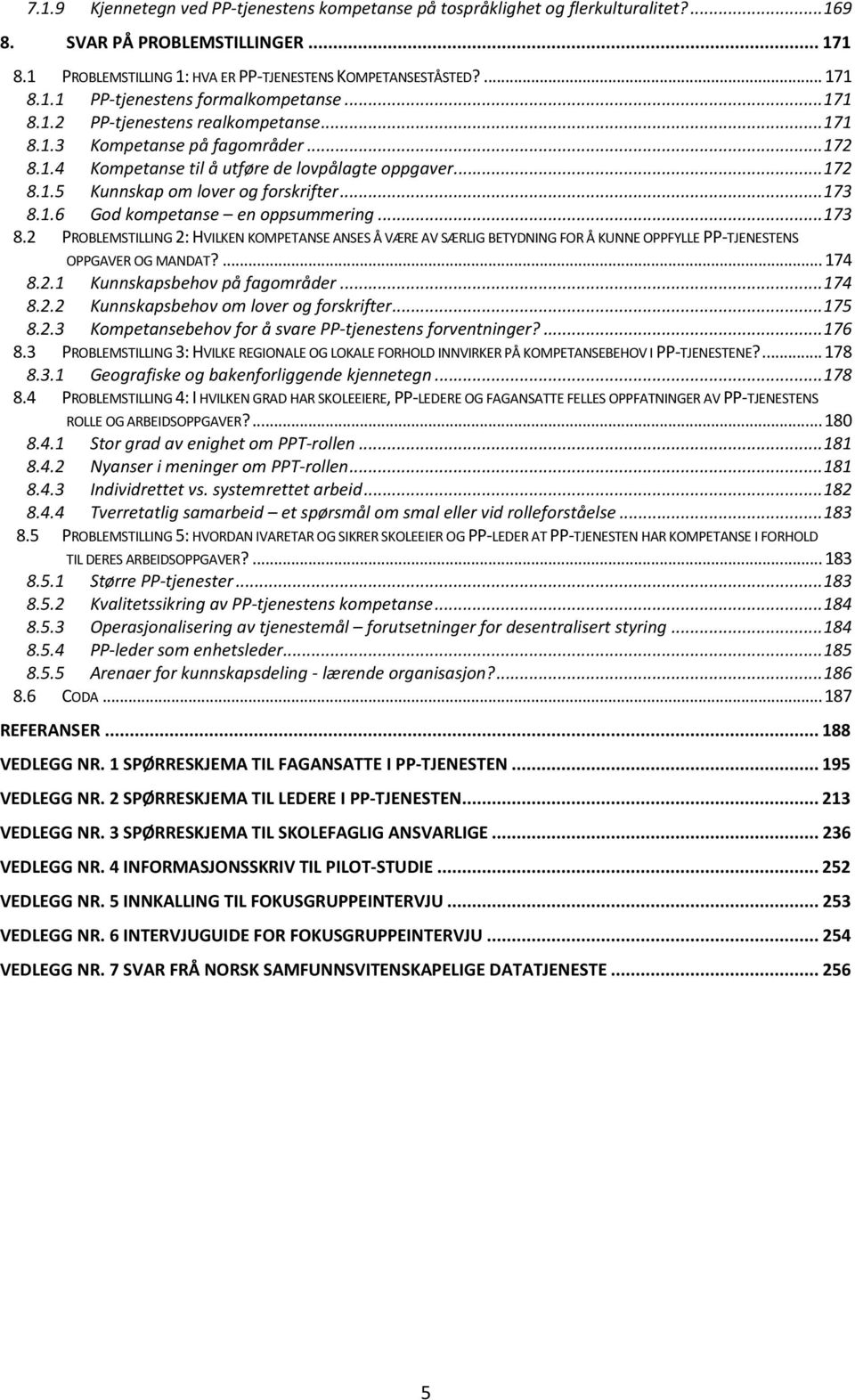 .. 173 8.2 PROBLEMSTILLING 2: HVILKEN KOMPETANSE ANSES Å VÆRE AV SÆRLIG BETYDNING FOR Å KUNNE OPPFYLLE PP-TJENESTENS OPPGAVER OG MANDAT?... 174 8.2.1 Kunnskapsbehov på fagområder... 174 8.2.2 Kunnskapsbehov om lover og forskrifter.