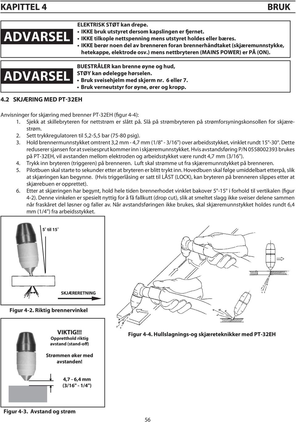 ADVARSEL BUESTRÅLER kan brenne øyne og hud, STØY kan ødelegge hørselen. Bruk sveisehjelm med skjerm nr. 6 eller 7. Bruk verneutstyr for øyne, ører og kropp. 4.