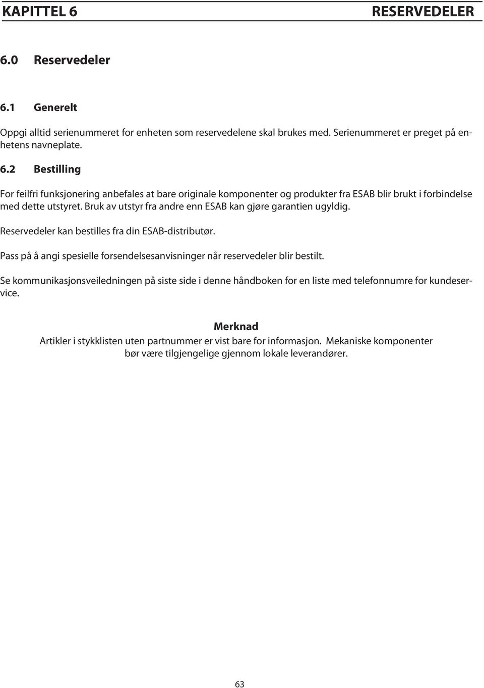 Se kommunikasjonsveiledningen på siste side i denne håndboken for en liste med telefonnumre for kundeservice. Merknad Artikler i stykklisten uten partnummer er vist bare for informasjon.