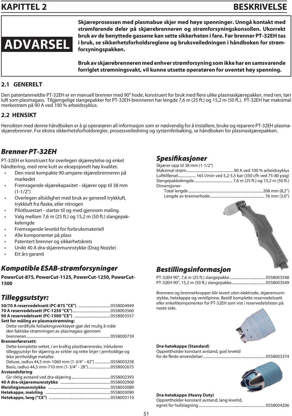 Bruk av skjærebrenneren med enhver strømforsyning som ikke har en samsvarende forriglet strømningsvakt, vil kunne utsette operatøren for uventet høy spenning. 2.