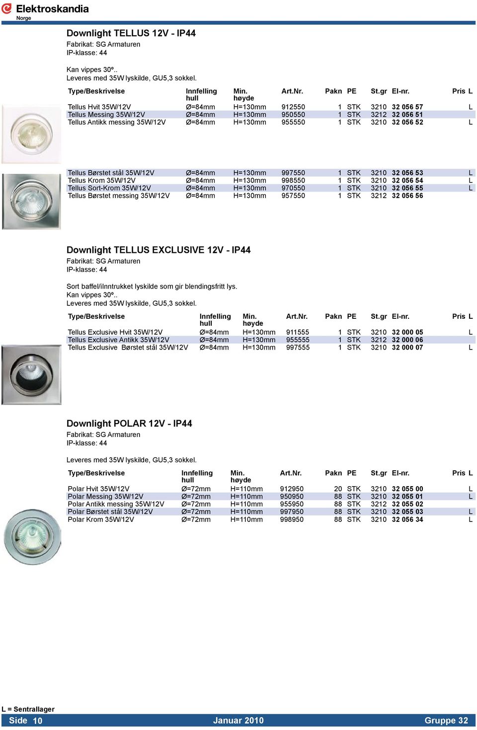 955550 1 STK 3210 32 056 52 L Tellus Børstet stål 35W/12V Ø=84mm H=130mm 997550 1 STK 3210 32 056 53 L Tellus Krom 35W/12V Ø=84mm H=130mm 998550 1 STK 3210 32 056 54 L Tellus Sort-Krom 35W/12V Ø=84mm