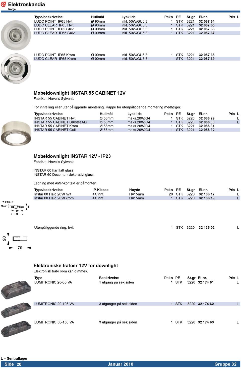 50W/GU5,3 1 STK 3221 32 087 68 LUDO CLEAR IP65 Krom Ø 90mm inkl. 50W/GU5,3 1 STK 3221 32 087 69 Møbeldownlight INSTAR 55 CABINET 12V For innfelling eller utenpåliggende montering.