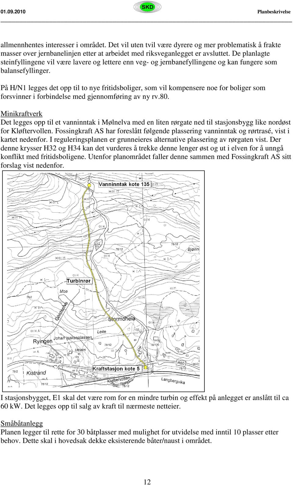 På H/N1 legges det opp til to nye fritidsboliger, som vil kompensere noe for boliger som forsvinner i forbindelse med gjennomføring av ny rv.80.