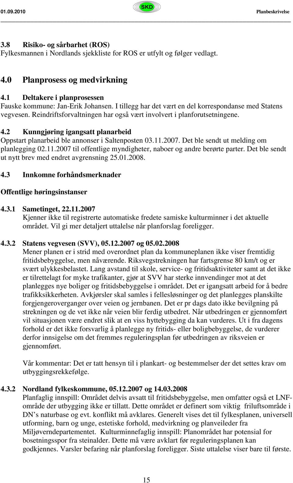 2 Kunngjøring igangsatt planarbeid Oppstart planarbeid ble annonser i Saltenposten 03.11.2007. Det ble sendt ut melding om planlegging 02.11.2007 til offentlige myndigheter, naboer og andre berørte parter.