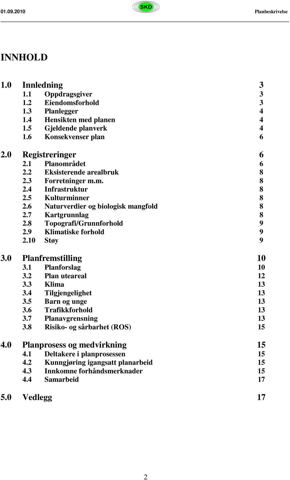 8 Topografi/Grunnforhold 9 2.9 Klimatiske forhold 9 2.10 Støy 9 3.0 Planfremstilling 10 3.1 Planforslag 10 3.2 Plan uteareal 12 3.3 Klima 13 3.4 Tilgjengelighet 13 3.5 Barn og unge 13 3.