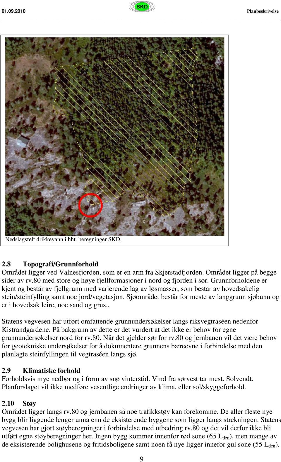 Grunnforholdene er kjent og består av fjellgrunn med varierende lag av løsmasser, som består av hovedsakelig stein/steinfylling samt noe jord/vegetasjon.