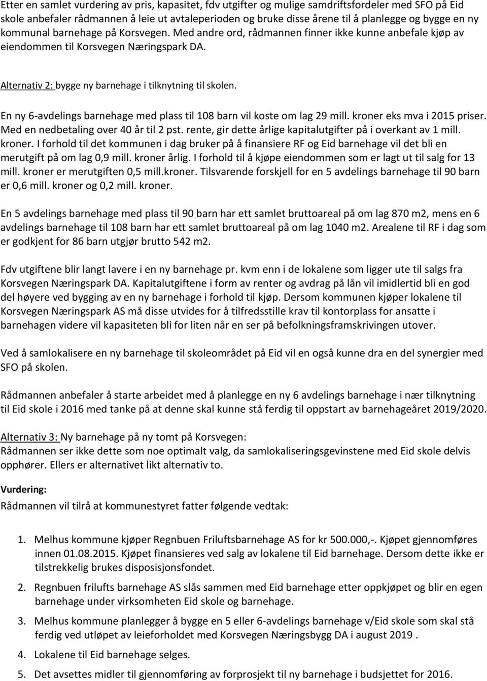 En ny 6-avdelings barnehage med plass til 108 barn vil kste m lag 29 mill. krner eks mva i 2015 priser. Med en nedbetaling ver 40 år til 2 pst.