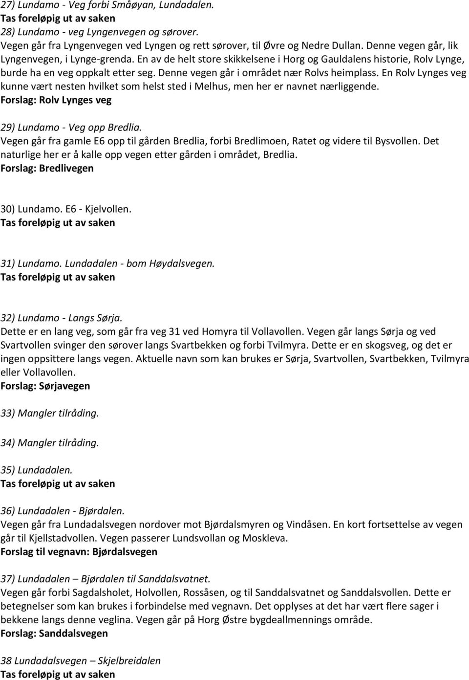 En Rlv Lynges veg kunne vært nesten hvilket sm helst sted i Melhus, men her er navnet nærliggende. Frslag: Rlv Lynges veg 29) Lundam - Veg pp Bredlia.