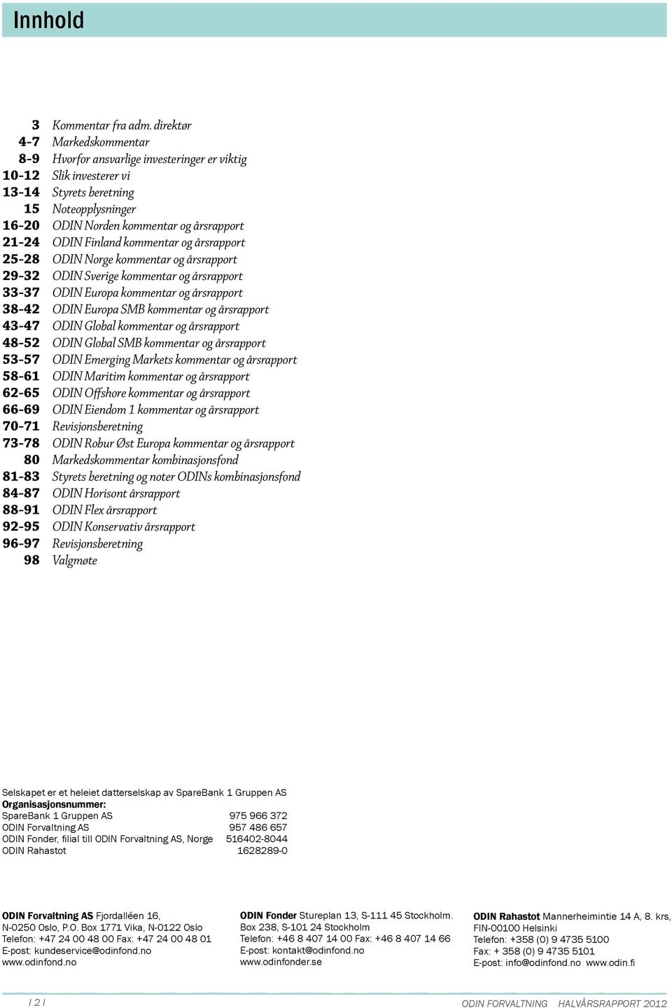 Finland kommentar og årsrapport 25-28 ODIN Norge kommentar og årsrapport 29-32 ODIN Sverige kommentar og årsrapport 33-37 ODIN Europa kommentar og årsrapport 38-42 ODIN Europa SMB kommentar og