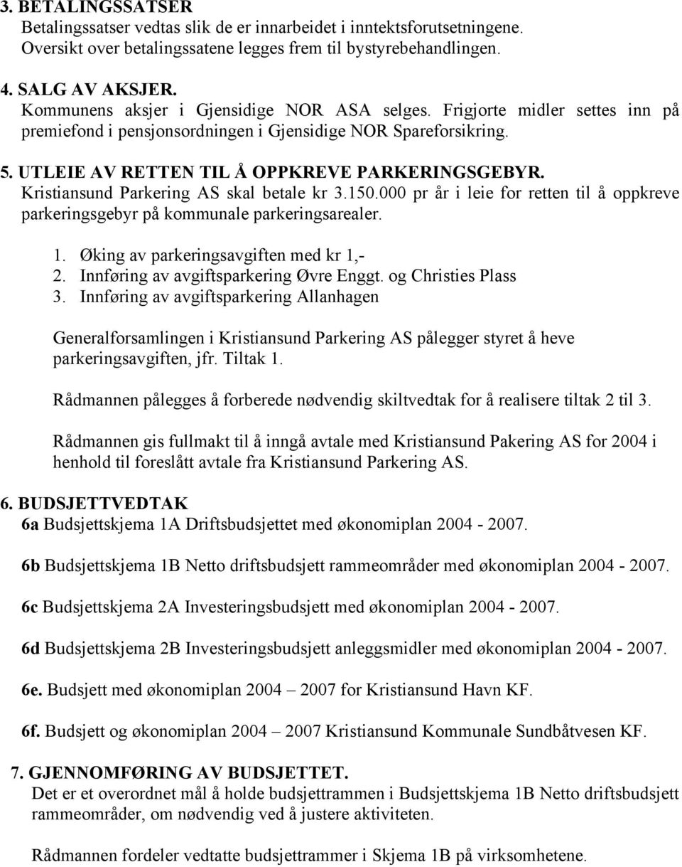 Kristiansund Parkering AS skal betale kr 3.150.000 pr år i leie for retten til å oppkreve parkeringsgebyr på kommunale parkeringsarealer. 1. Øking av parkeringsavgiften med kr 1,- 2.