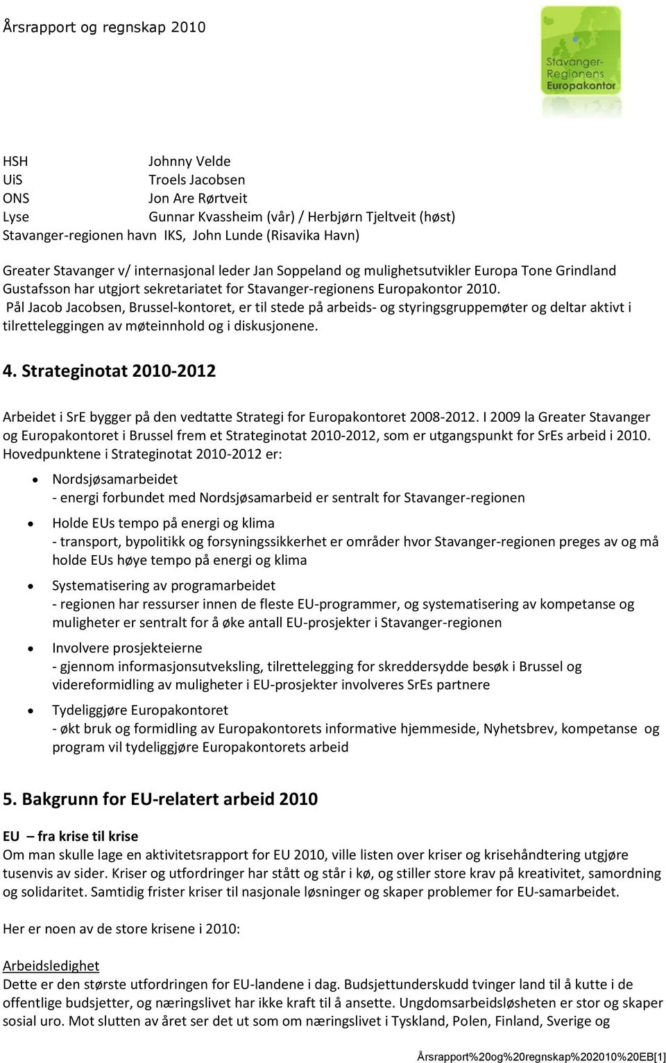 Pål Jacob Jacobsen, Brussel-kontoret, er til stede på arbeids- og styringsgruppemøter og deltar aktivt i tilretteleggingen av møteinnhold og i diskusjonene. 4.