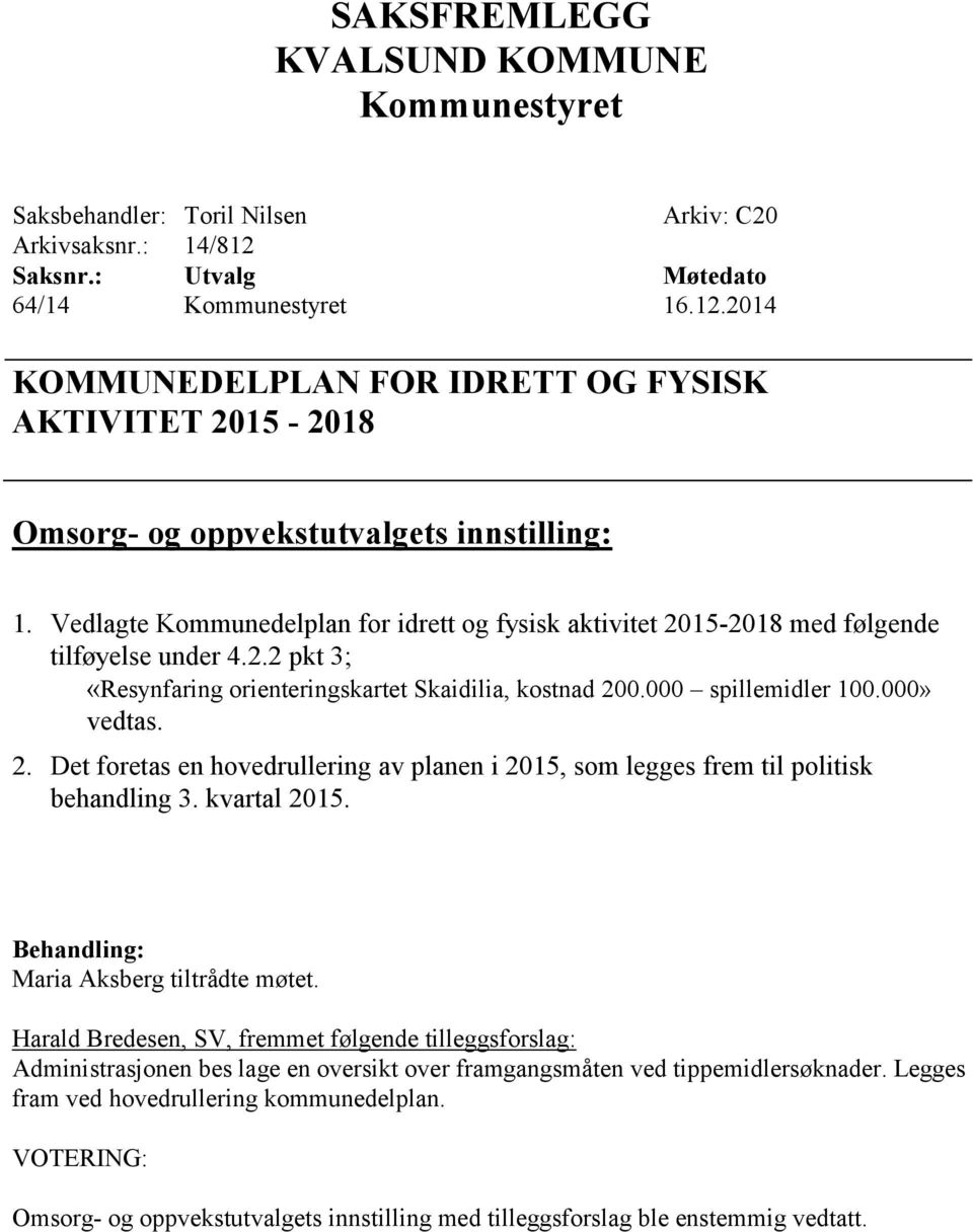 Vedlagte Kommunedelplan for idrett og fysisk aktivitet 2015-2018 med følgende tilføyelse under 4.2.2 pkt 3; «Resynfaring orienteringskartet Skaidilia, kostnad 200.000 spillemidler 100.000» vedtas. 2. Det foretas en hovedrullering av planen i 2015, som legges frem til politisk behandling 3.