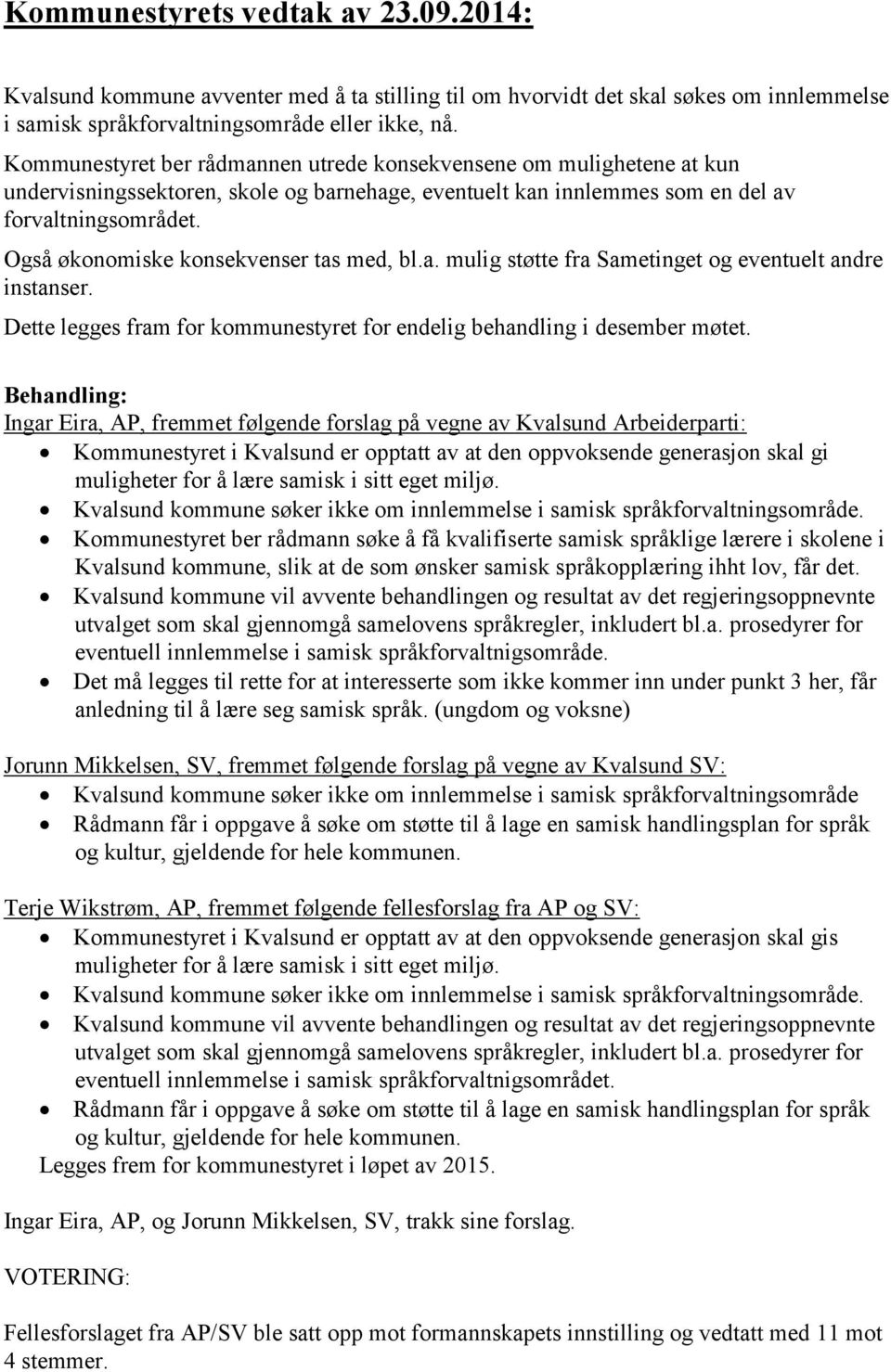 Også økonomiske konsekvenser tas med, bl.a. mulig støtte fra Sametinget og eventuelt andre instanser. Dette legges fram for kommunestyret for endelig behandling i desember møtet.