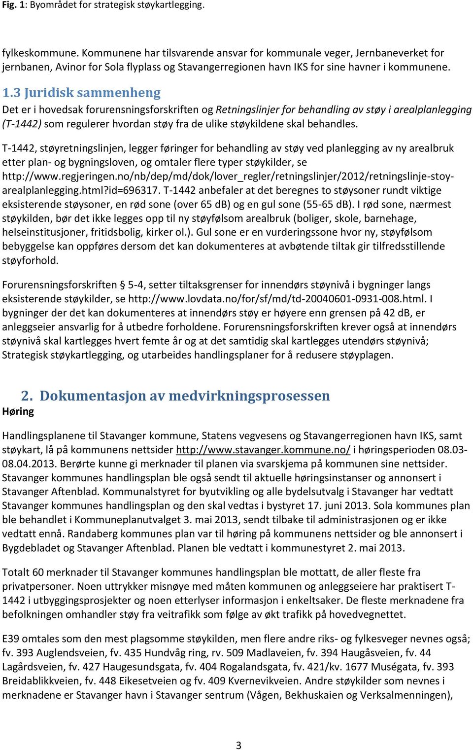 3 Juridisk sammenheng Det er i hovedsak forurensningsforskriften og Retningslinjer for behandling av støy i arealplanlegging (T-1442) som regulerer hvordan støy fra de ulike støykildene skal