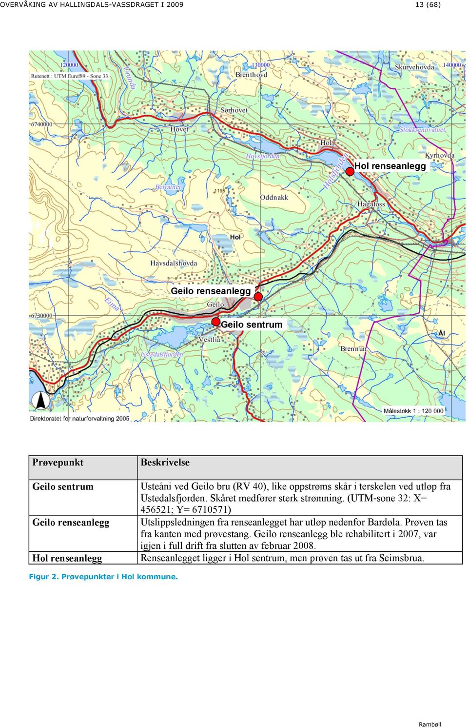 (UTM-sone 32: X= 456521; Y= 6710571) Utslippsledningen fra renseanlegget har utløp nedenfor Bardøla. Prøven tas fra kanten med prøvestang.