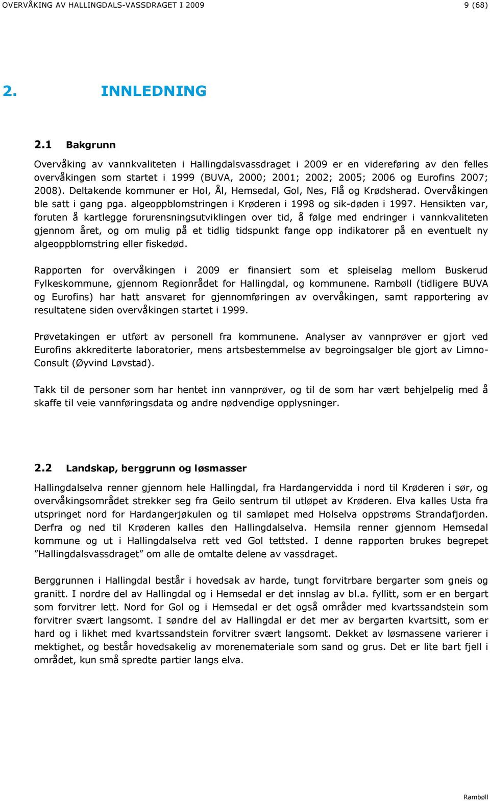 Deltakende kommuner er Hol, Ål, Hemsedal, Gol, Nes, Flå og Krødsherad. Overvåkingen ble satt i gang pga. algeoppblomstringen i Krøderen i 1998 og sik-døden i 1997.