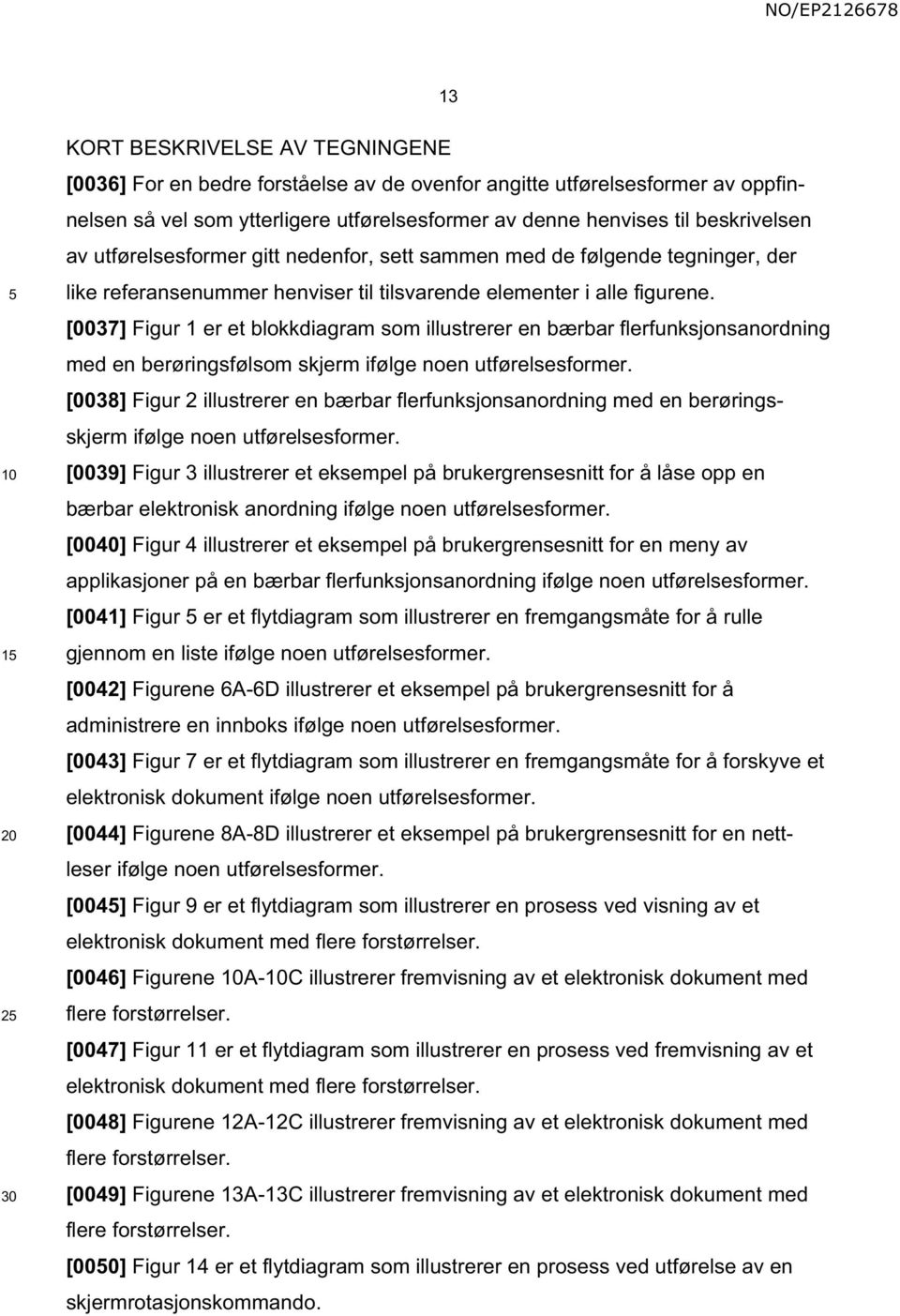 [0037] Figur 1 er et blokkdiagram som illustrerer en bærbar flerfunksjonsanordning med en berøringsfølsom skjerm ifølge noen utførelsesformer.