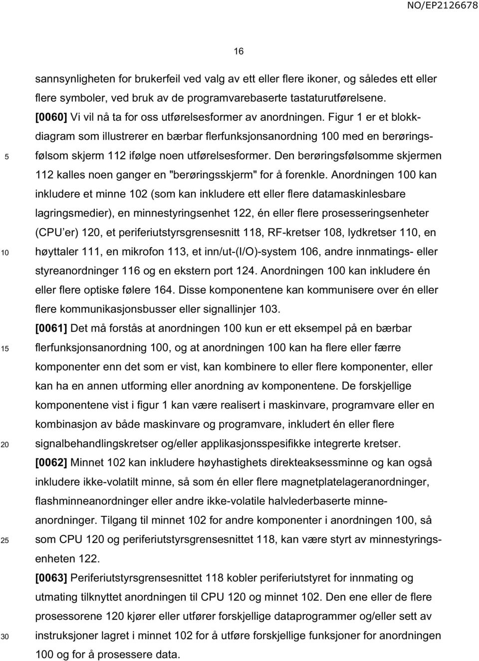 Figur 1 er et blokkdiagram som illustrerer en bærbar flerfunksjonsanordning 0 med en berøringsfølsom skjerm 112 ifølge noen utførelsesformer.