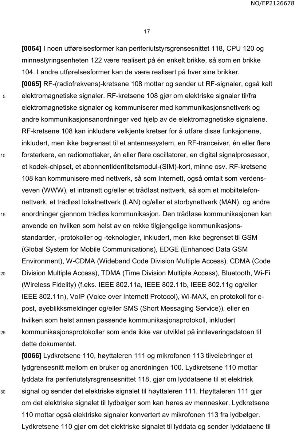 RF-kretsene 8 gjør om elektriske signaler til/fra elektromagnetiske signaler og kommuniserer med kommunikasjonsnettverk og andre kommunikasjonsanordninger ved hjelp av de elektromagnetiske signalene.