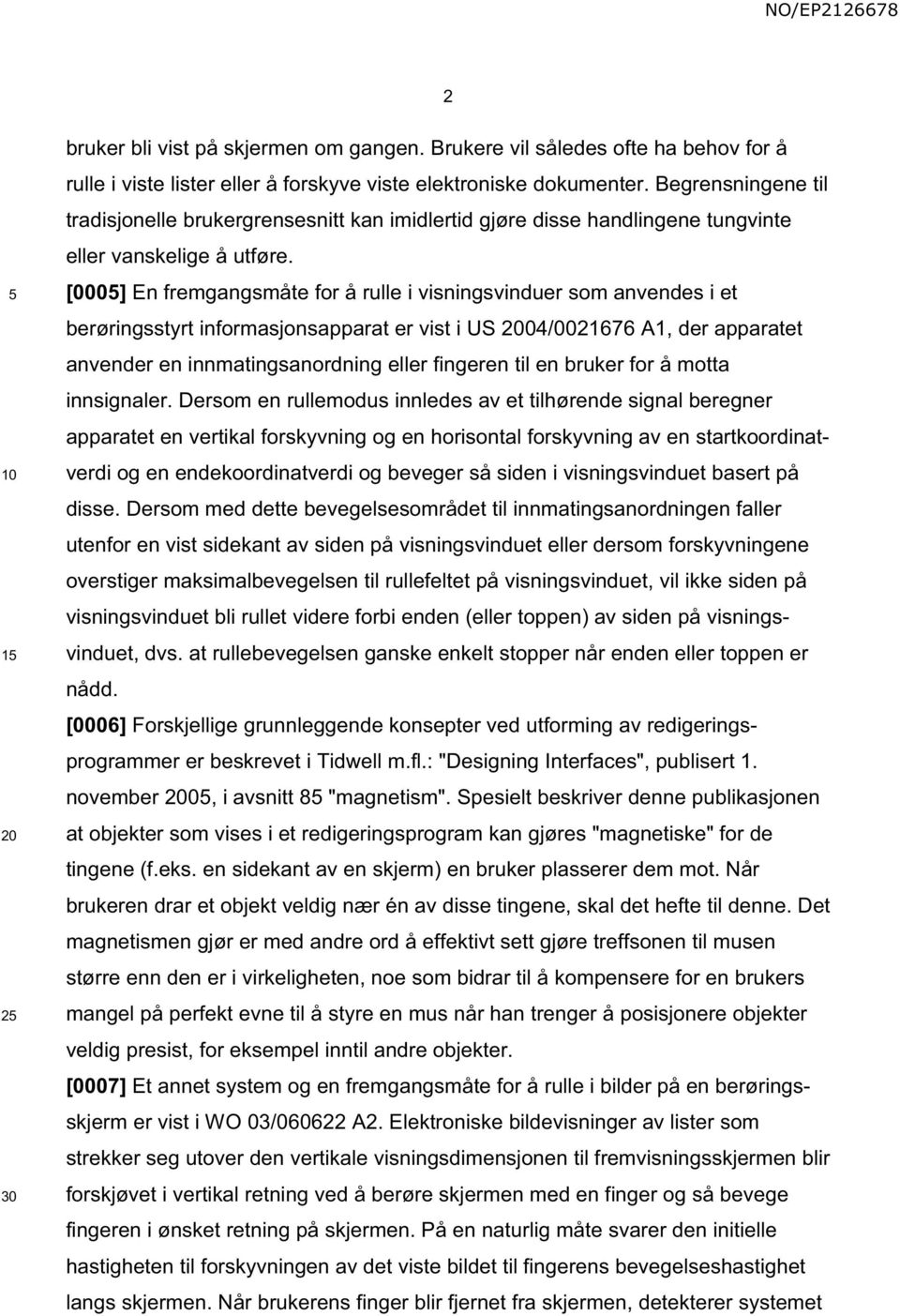 [000] En fremgangsmåte for å rulle i visningsvinduer som anvendes i et berøringsstyrt informasjonsapparat er vist i US 04/0021676 A1, der apparatet anvender en innmatingsanordning eller fingeren til