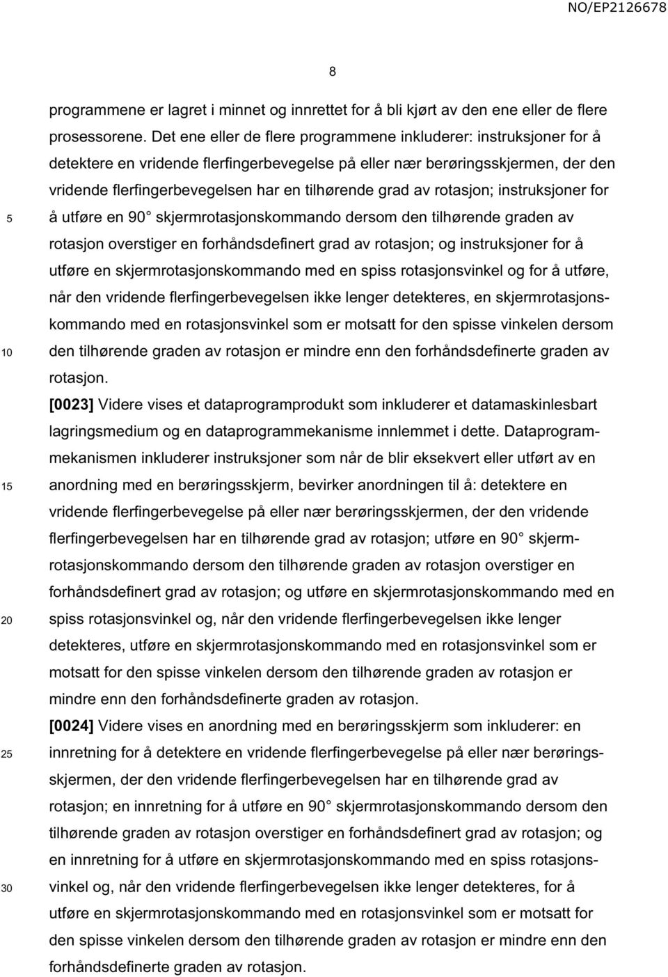 grad av rotasjon; instruksjoner for å utføre en 90 skjermrotasjonskommando dersom den tilhørende graden av rotasjon overstiger en forhåndsdefinert grad av rotasjon; og instruksjoner for å utføre en