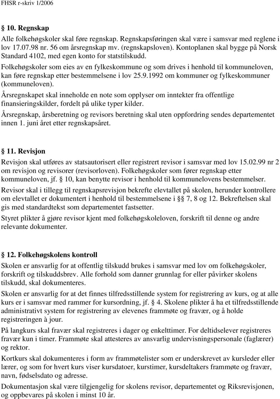 Folkehøgskoler som eies av en fylkeskommune og som drives i henhold til kommuneloven, kan føre regnskap etter bestemmelsene i lov 25.9.1992 om kommuner og fylkeskommuner (kommuneloven).