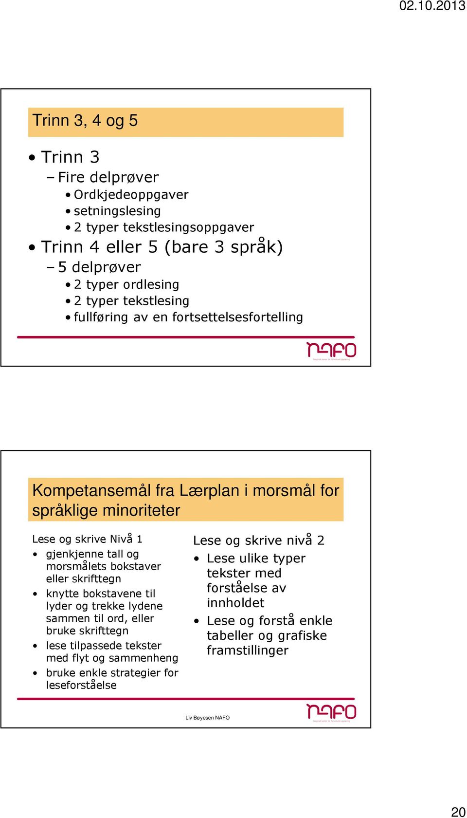 morsmålets bokstaver eller skrifttegn knytte bokstavene til lyder og trekke lydene sammen til ord, eller bruke skrifttegn lese tilpassede tekster med flyt og