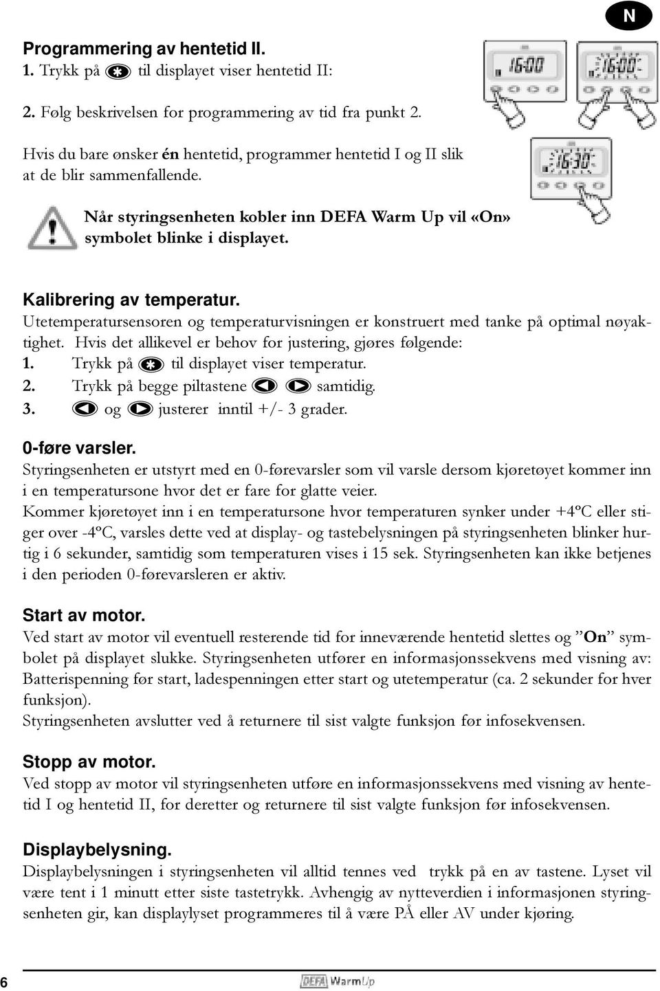 Kalibrering av temperatur. Utetemperatursensoren og temperaturvisningen er konstruert med tanke på optimal nøyaktighet. Hvis det allikevel er behov for justering, gjøres følgende: 1.