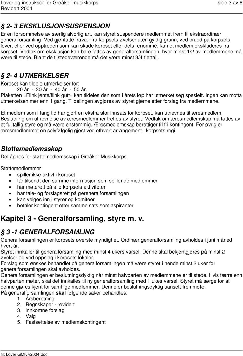 Vedtak om eksklusjon kan bare fattes av generalforsamlingen, hvor minst 1/2 av medlemmene må være til stede. Blant de tilstedeværende må det være minst 3/4 flertall.