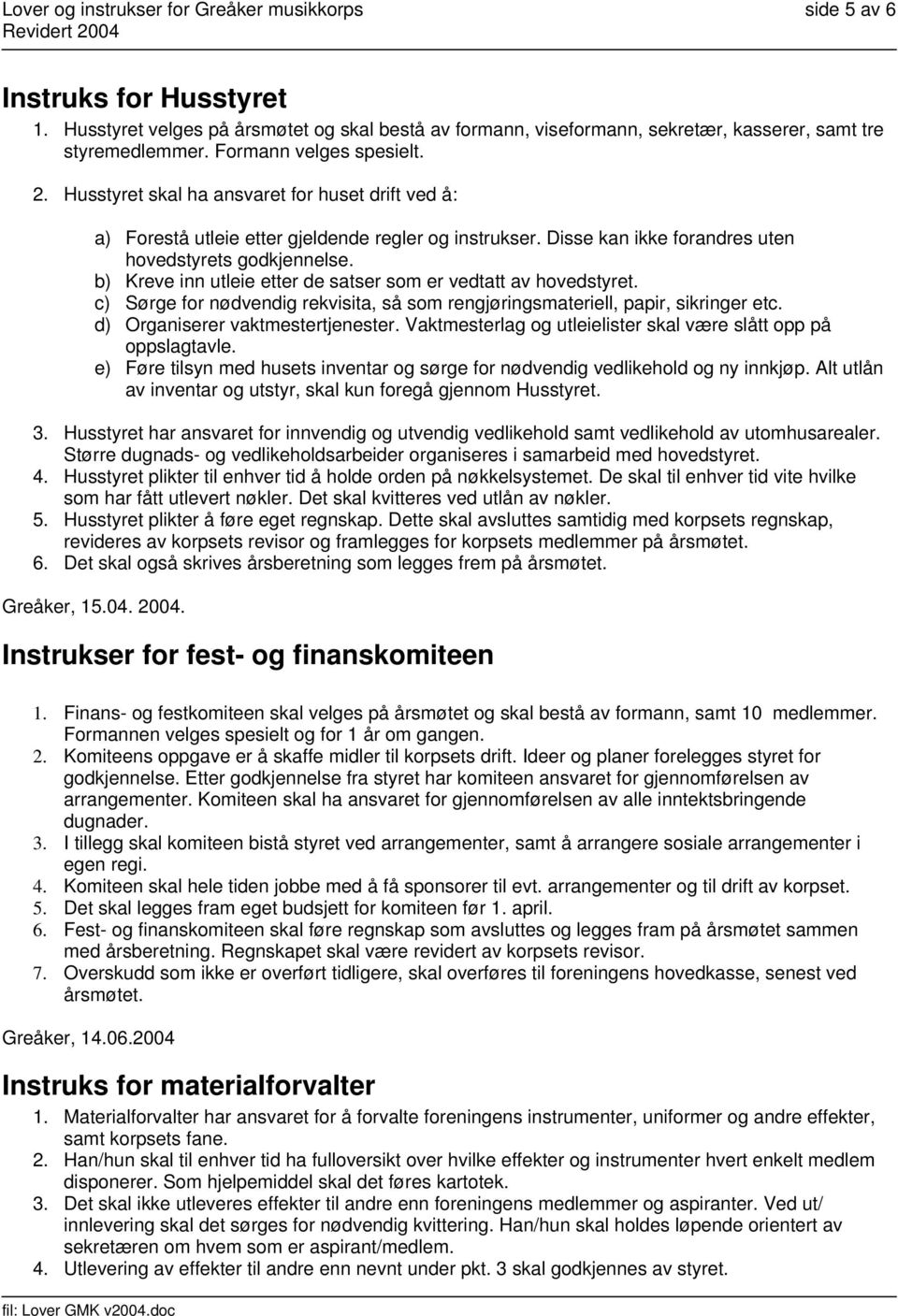 b) Kreve inn utleie etter de satser som er vedtatt av hovedstyret. c) Sørge for nødvendig rekvisita, så som rengjøringsmateriell, papir, sikringer etc. d) Organiserer vaktmestertjenester.