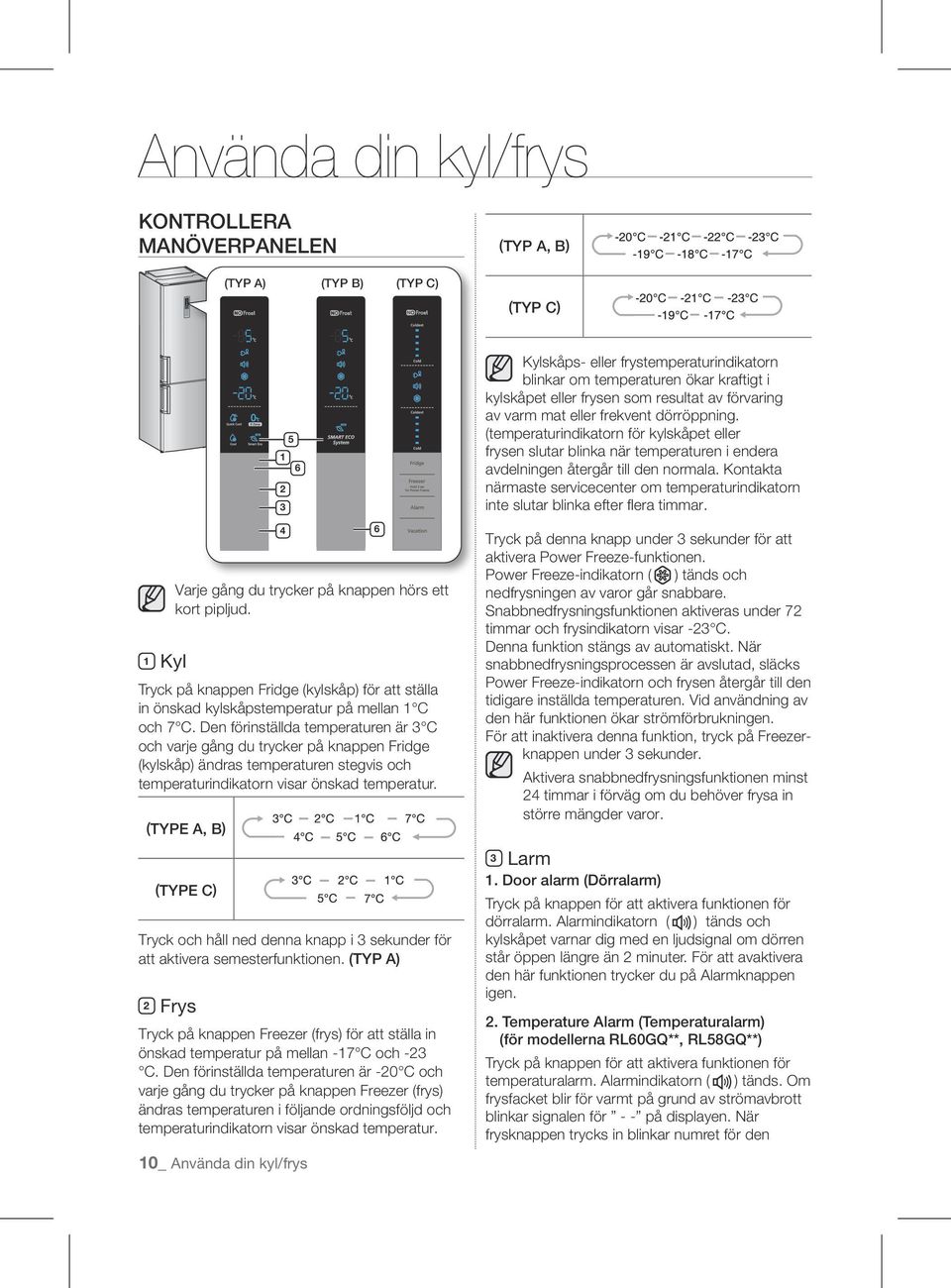 Den förinställda temperaturen är 3 C och varje gång du trycker på knappen Fridge (kylskåp) ändras temperaturen stegvis och temperaturindikatorn visar önskad temperatur.