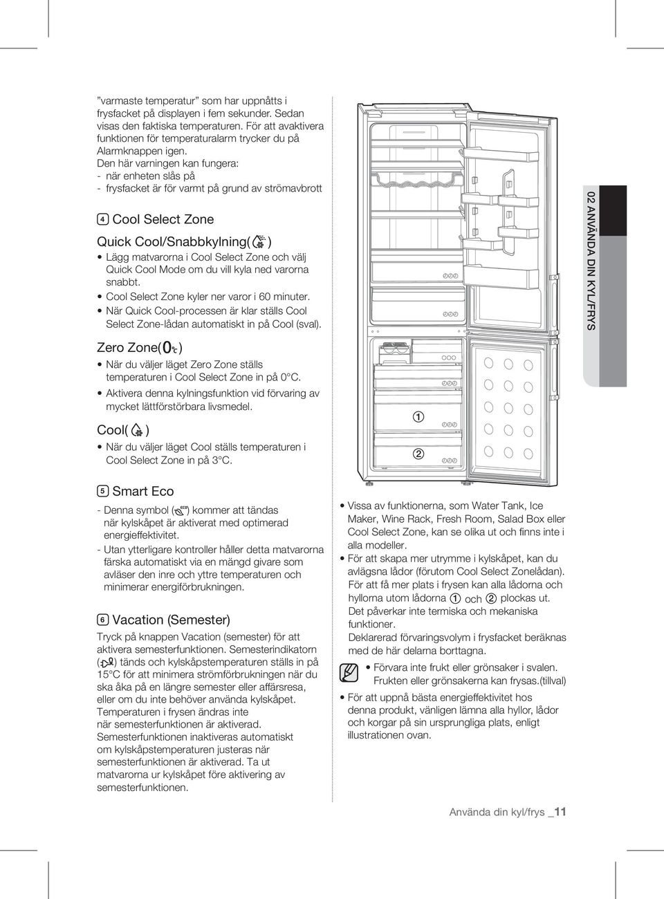 Cool Mode om du vill kyla ned varorna snabbt. Cool Select Zone kyler ner varor i 60 minuter. När Quick Cool-processen är klar ställs Cool Select Zone-lådan automatiskt in på Cool (sval).