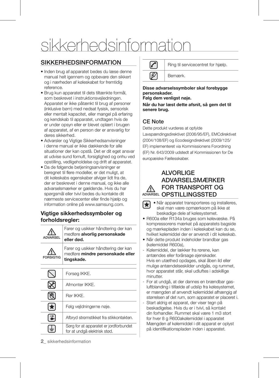 Apparatet er ikke påtænkt til brug af personer (inklusive børn) med nedsat fysisk, sensorisk eller mentalt kapacitet, eller mangel på erfaring og kendskab til apparatet, undtagen hvis de er under