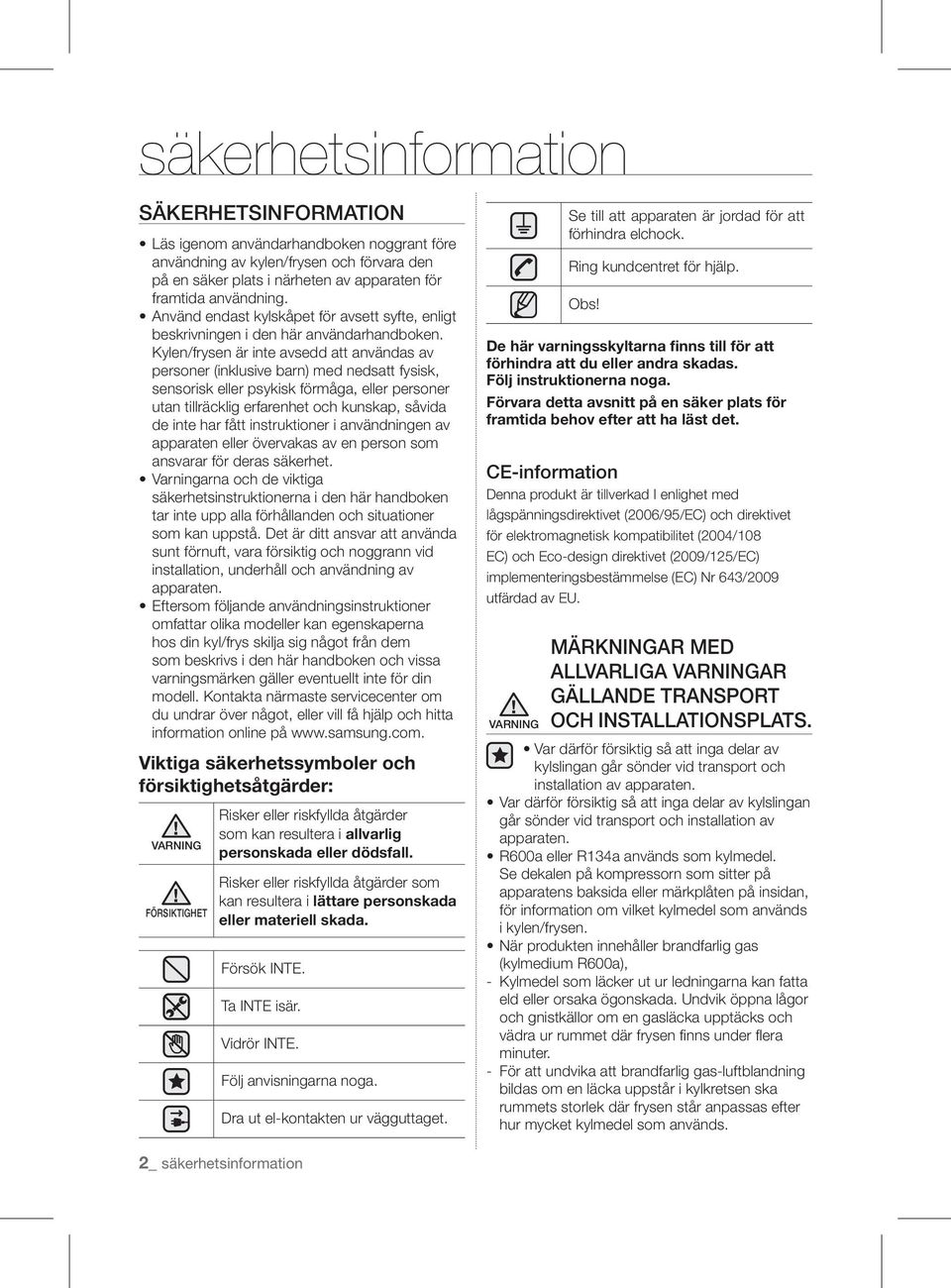 Kylen/frysen är inte avsedd att användas av personer (inklusive barn) med nedsatt fysisk, sensorisk eller psykisk förmåga, eller personer utan tillräcklig erfarenhet och kunskap, såvida de inte har