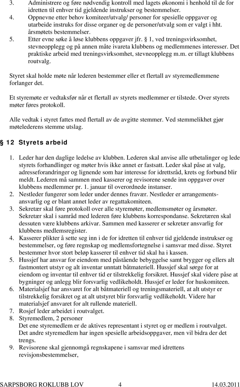 Etter evne søke å løse klubbens oppgaver jfr. 1, ved treningsvirksomhet, stevneopplegg og på annen måte ivareta klubbens og medlemmenes interesser.