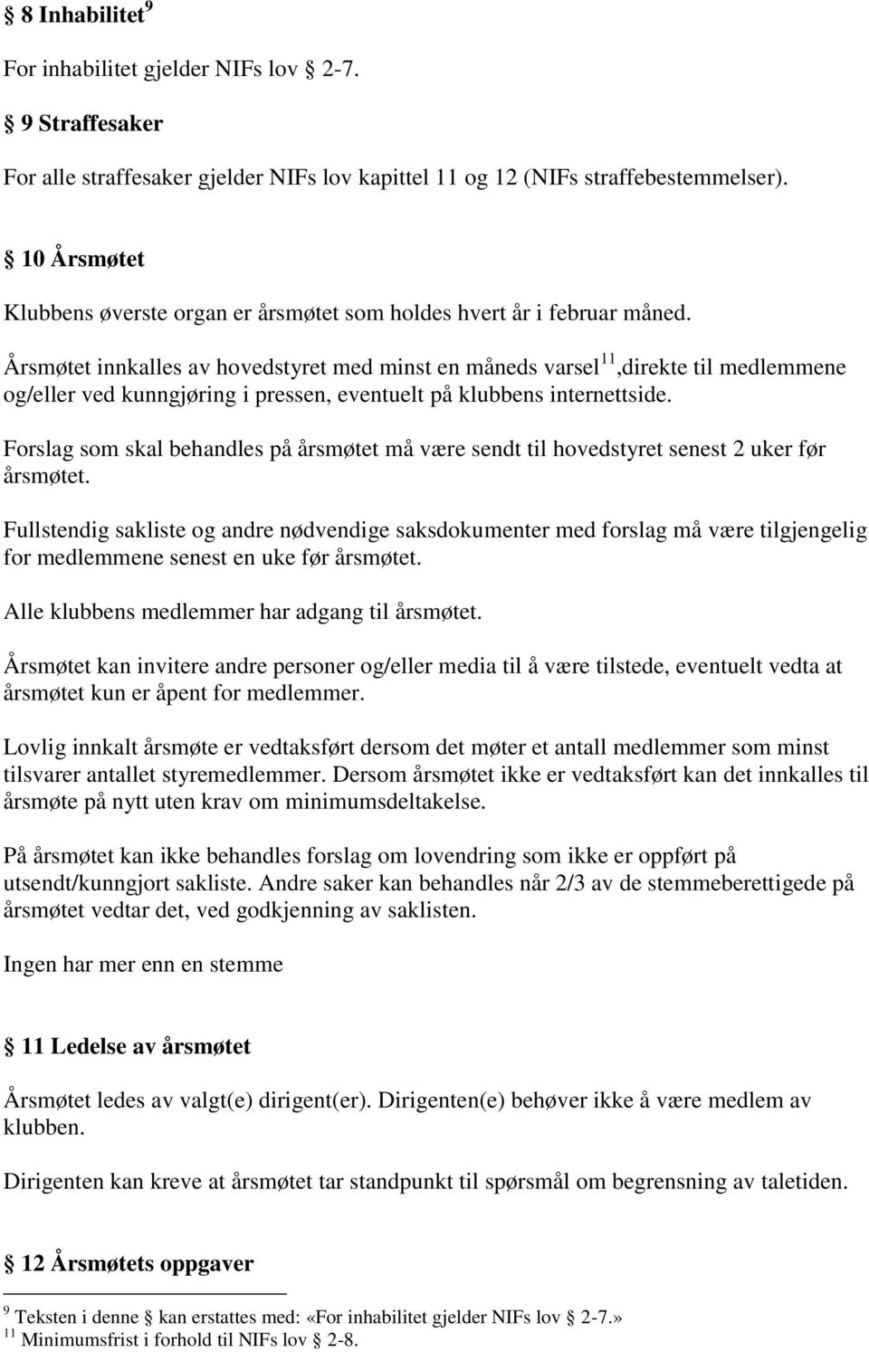 Årsmøtet innkalles av hovedstyret med minst en måneds varsel 11,direkte til medlemmene og/eller ved kunngjøring i pressen, eventuelt på klubbens internettside.