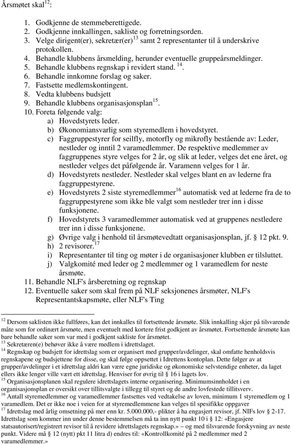 Behandle klubbens regnskap i revidert stand. 14. 6. Behandle innkomne forslag og saker. 7. Fastsette medlemskontingent. 8. Vedta klubbens budsjett 9. Behandle klubbens organisasjonsplan 15. 10.