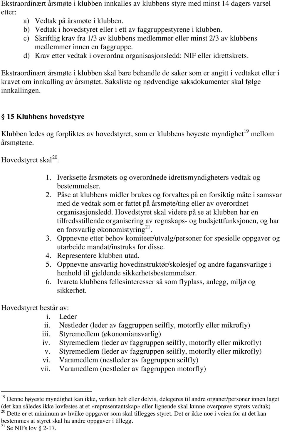 Ekstraordinært årsmøte i klubben skal bare behandle de saker som er angitt i vedtaket eller i kravet om innkalling av årsmøtet. Saksliste og nødvendige saksdokumenter skal følge innkallingen.