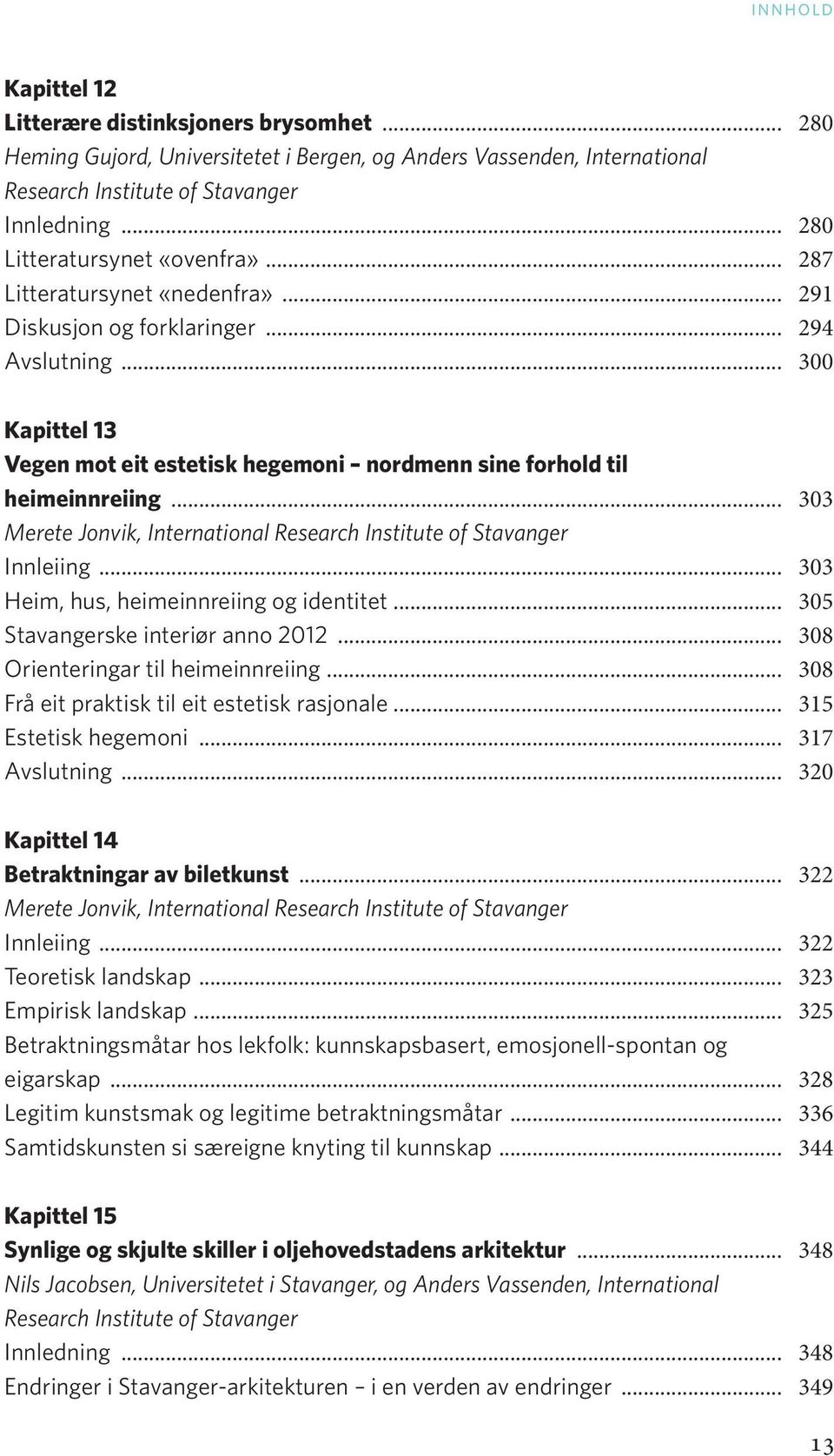 .. 303 Merete Jonvik, International Innleiing... 303 Heim, hus, heimeinnreiing og identitet... 305 Stavangerske interiør anno 2012... 308 Orienteringar til heimeinnreiing.