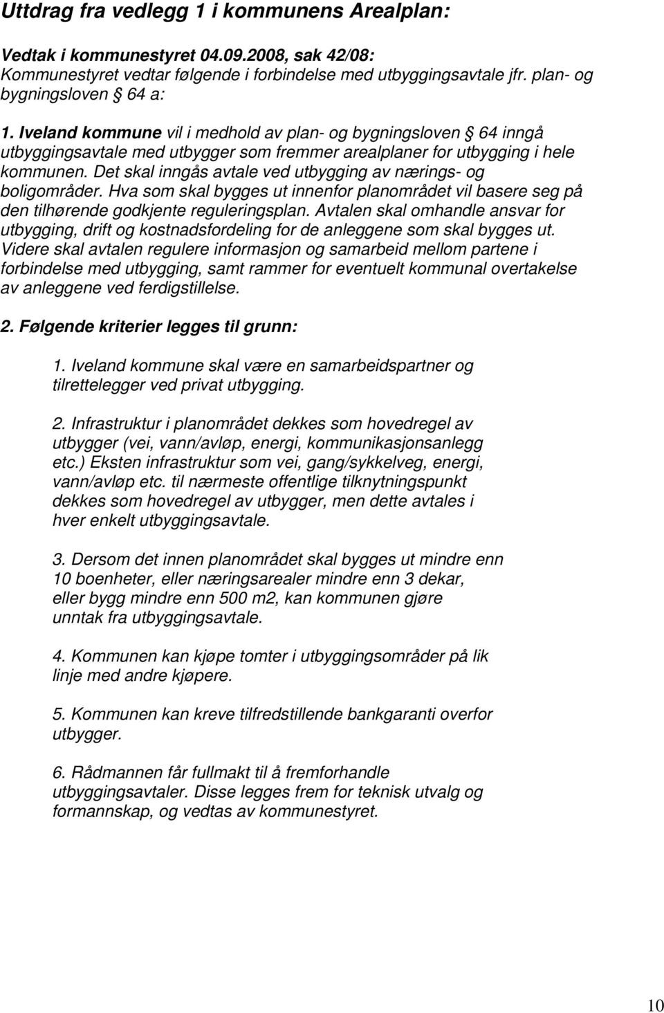 Det skal inngås avtale ved utbygging av nærings- og boligområder. Hva som skal bygges ut innenfor planområdet vil basere seg på den tilhørende godkjente reguleringsplan.