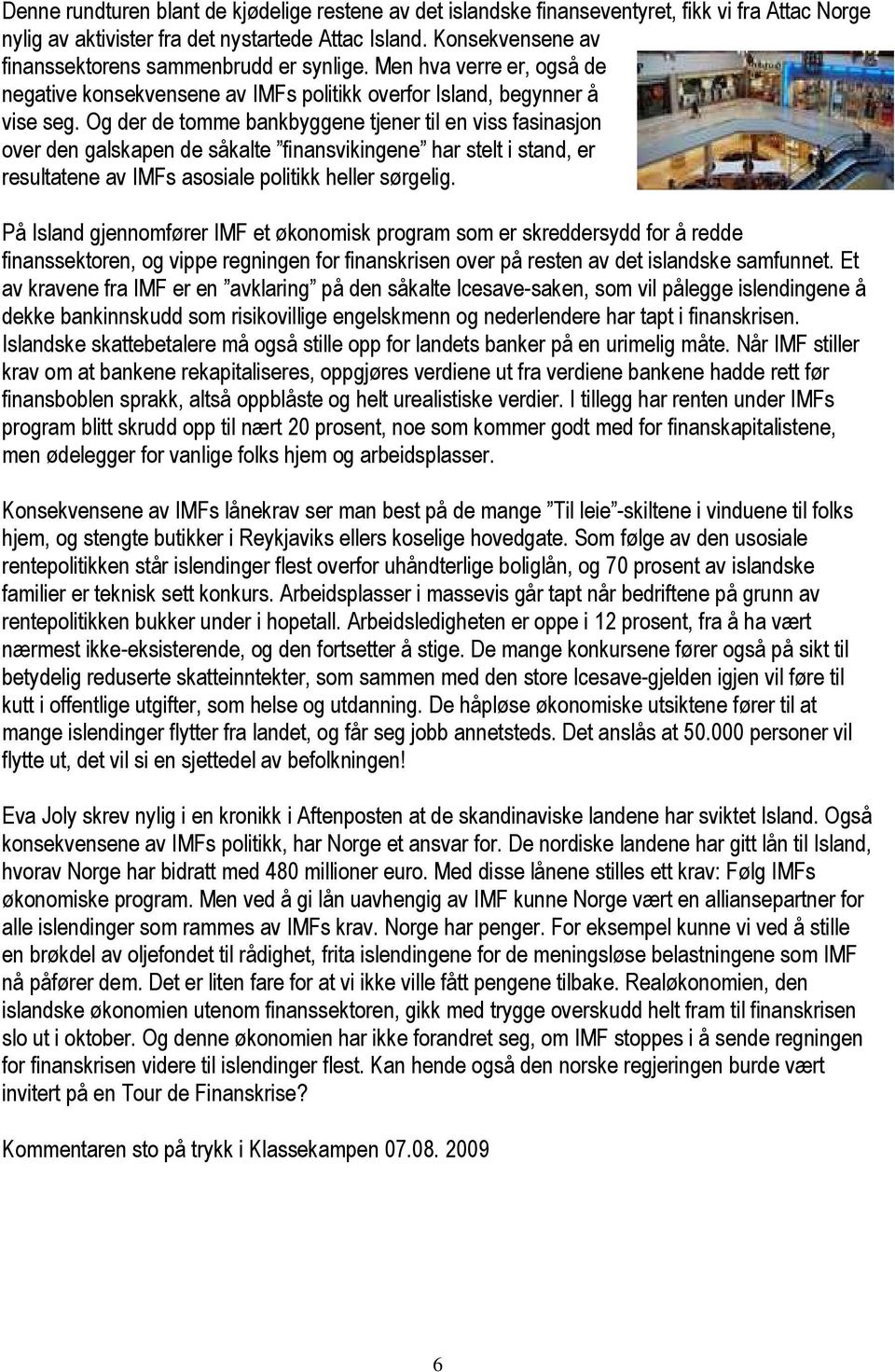 Og der de tomme bankbyggene tjener til en viss fasinasjon over den galskapen de såkalte finansvikingene har stelt i stand, er resultatene av IMFs asosiale politikk heller sørgelig.