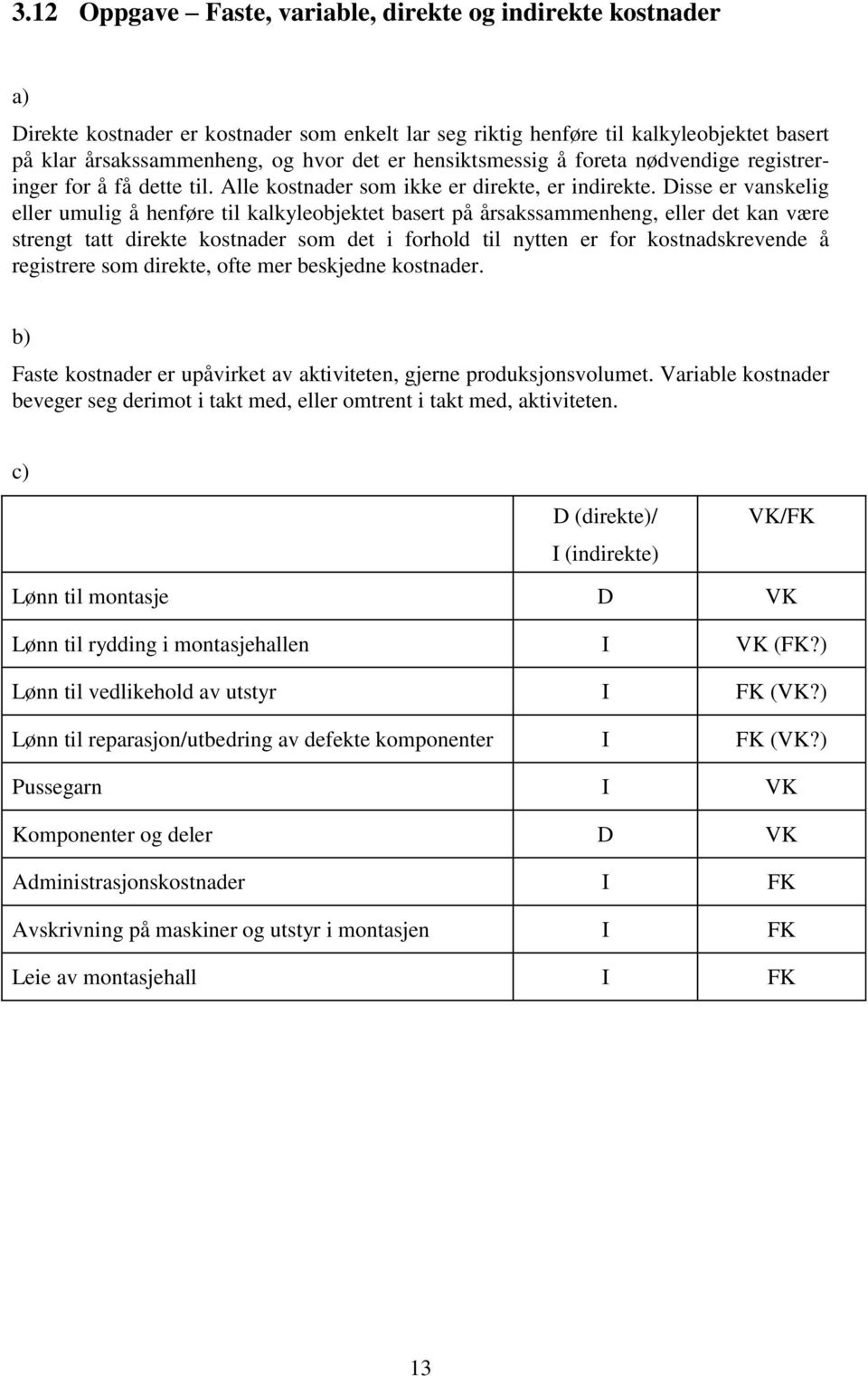 Disse er vanskelig eller umulig å henføre til kalkyleobjektet basert på årsakssammenheng, eller det kan være strengt tatt direkte kostnader som det i forhold til nytten er for kostnadskrevende å