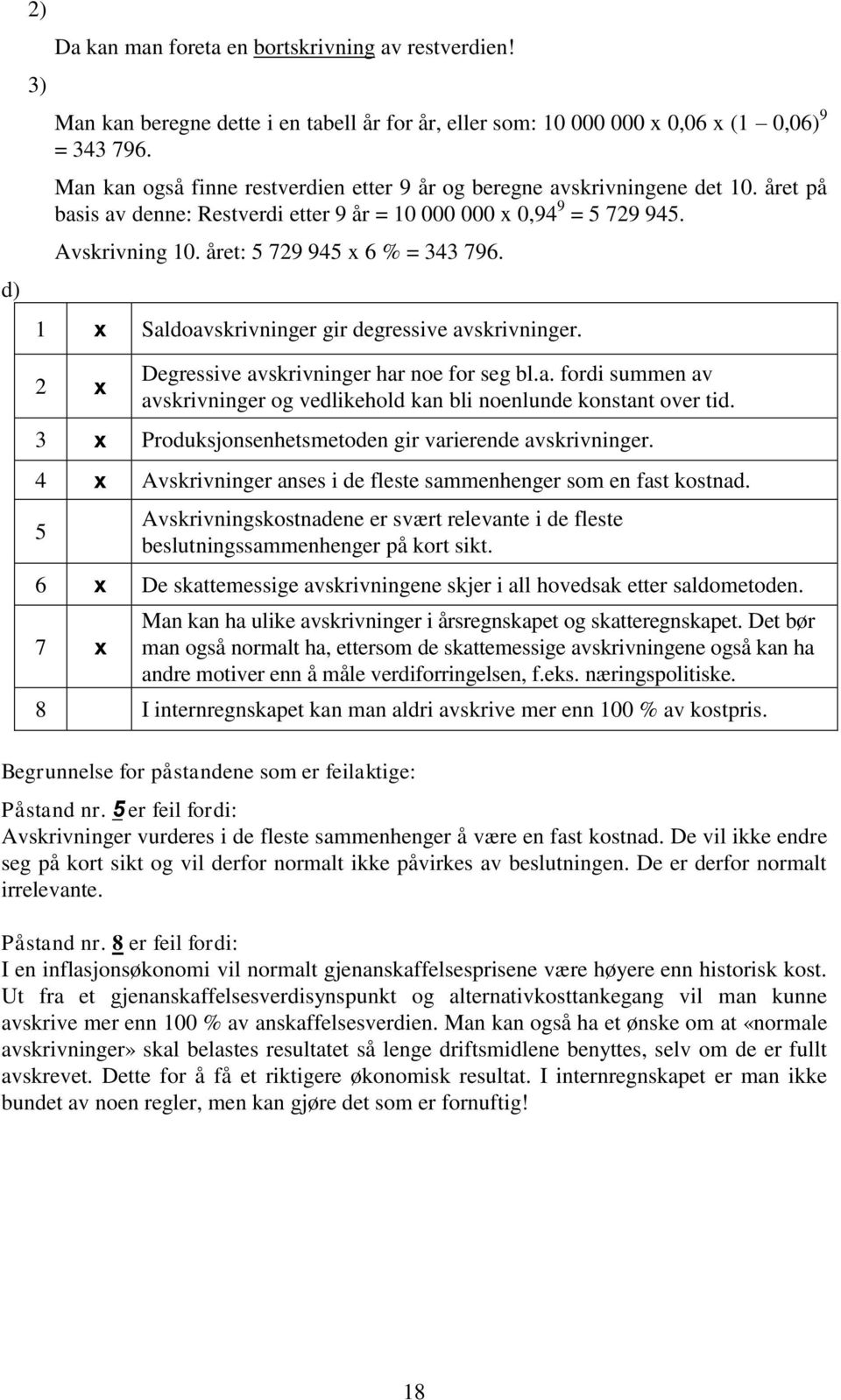 året: 5 729 945 x 6 % = 343 796. 1 x Saldoavskrivninger gir degressive avskrivninger. 2 x Degressive avskrivninger har noe for seg bl.a. fordi summen av avskrivninger og vedlikehold kan bli noenlunde konstant over tid.