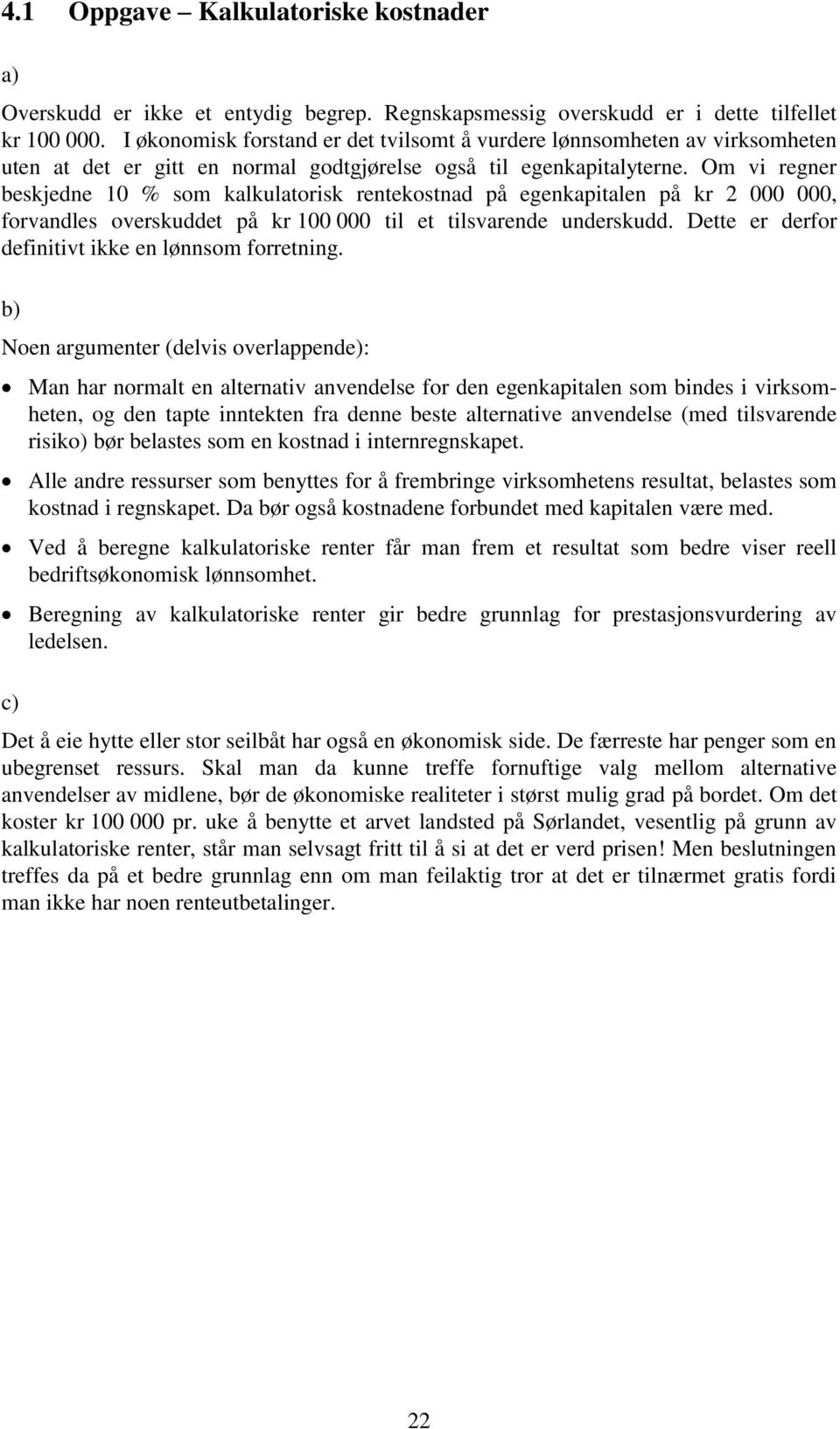 Om vi regner beskjedne 10 % som kalkulatorisk rentekostnad på egenkapitalen på kr 2 000 000, forvandles overskuddet på kr 100 000 til et tilsvarende underskudd.