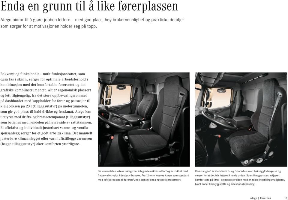 Alt er ergonomisk plassert og lett tilgjengelig, fra det store oppbevaringsrommet på dashbordet med koppholder for fører og passasjer til kjøleboksen på 23 l (tilleggsutstyr) på motortunnelen, som