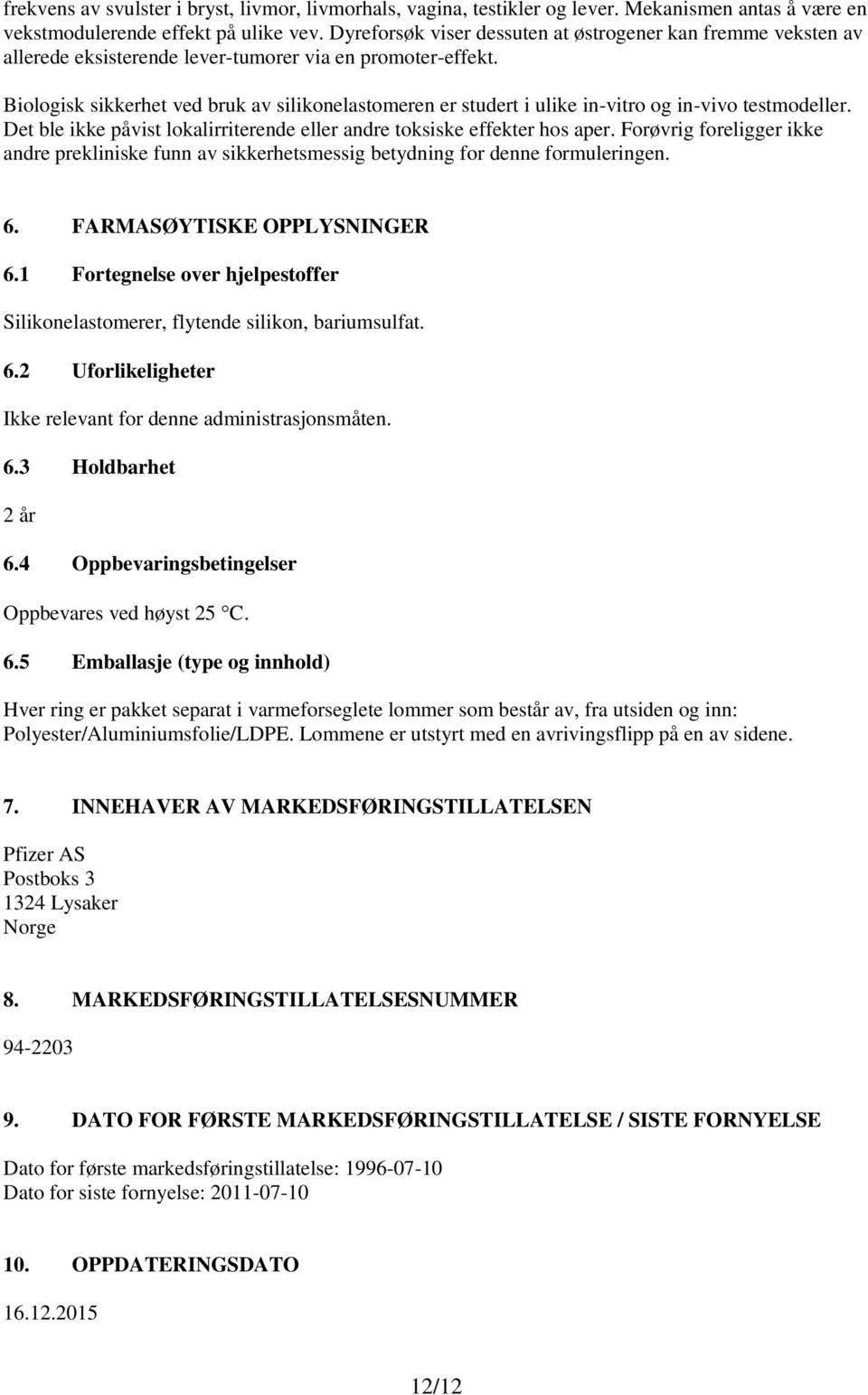 Biologisk sikkerhet ved bruk av silikonelastomeren er studert i ulike in-vitro og in-vivo testmodeller. Det ble ikke påvist lokalirriterende eller andre toksiske effekter hos aper.