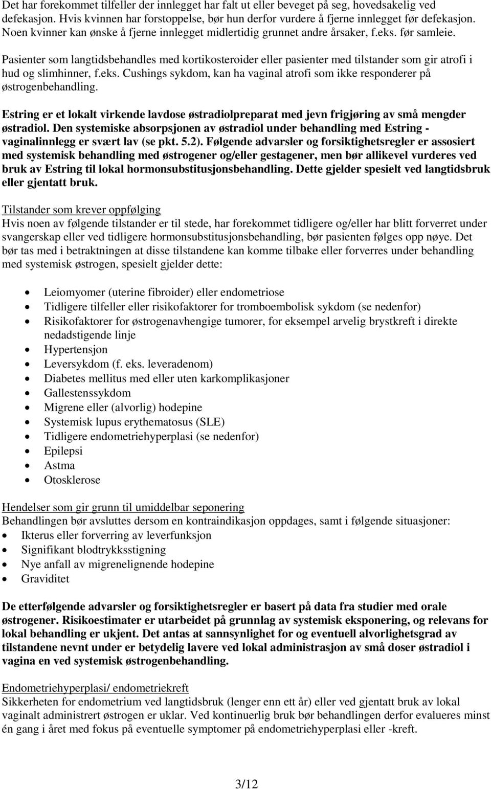 Pasienter som langtidsbehandles med kortikosteroider eller pasienter med tilstander som gir atrofi i hud og slimhinner, f.eks.