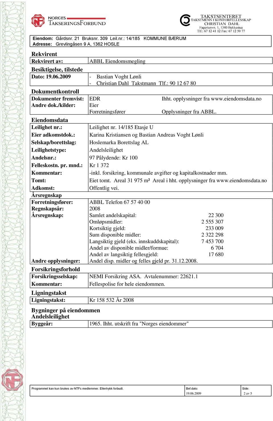 /kilder: Eier Forretningsfører Opplysninger fra ABBL. Eiendomsdata Leilighet nr.: Leilighet nr. 14/185 Etasje U Eier adkomstdok.