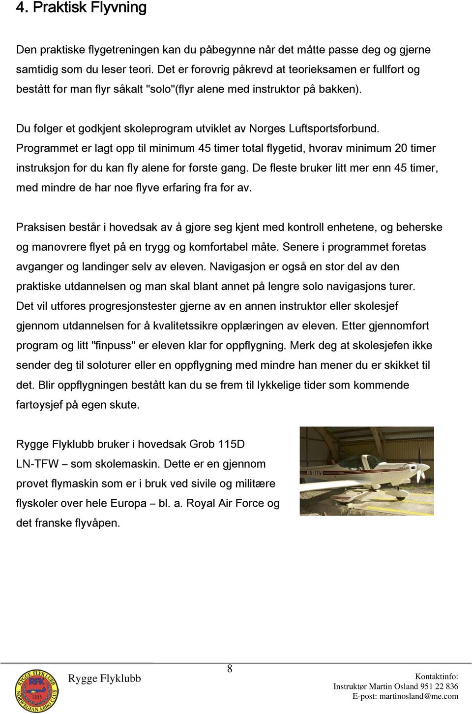 Programmet er lagt opp til minimum 45 timer total flygetid, hvorav minimum 20 timer instruksjon før du kan fly alene for første gang.